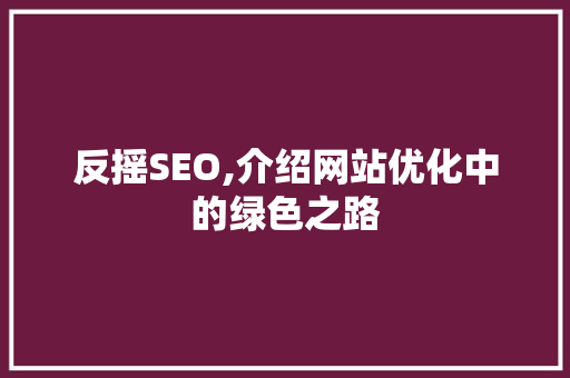 反摇SEO,介绍网站优化中的绿色之路 反摇SEO,介绍网站优化中的绿色之路