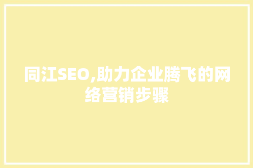 同江SEO,助力企业腾飞的网络营销步骤