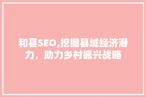 和县SEO,挖掘县域经济潜力，助力乡村振兴战略