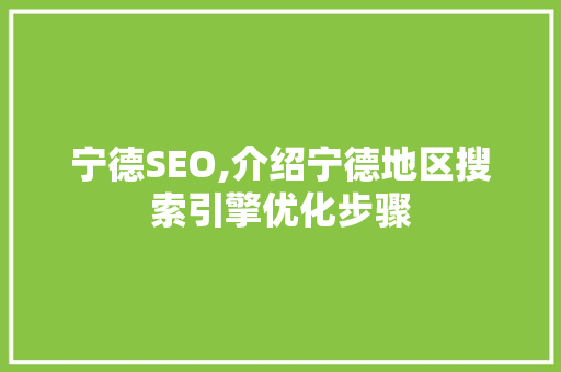 宁德SEO,介绍宁德地区搜索引擎优化步骤