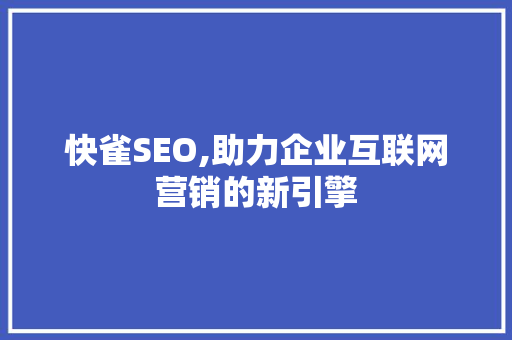 快雀SEO,助力企业互联网营销的新引擎