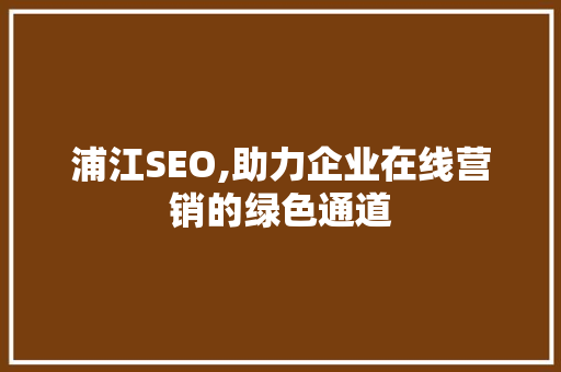 浦江SEO,助力企业在线营销的绿色通道