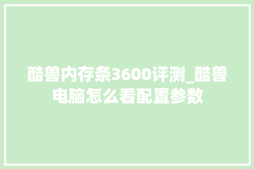 酷兽内存条3600评测_酷兽电脑怎么看配置参数