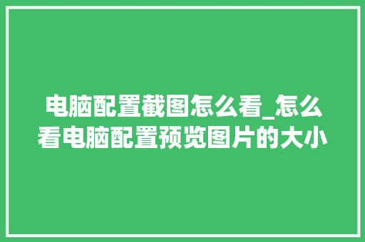 电脑配置截图怎么看_怎么看电脑配置预览图片的大小