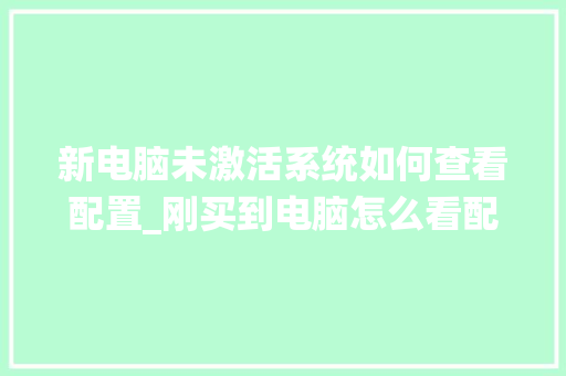 新电脑未激活系统如何查看配置_刚买到电脑怎么看配置参数
