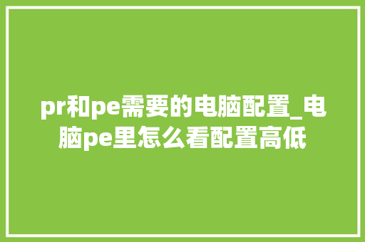 pr和pe需要的电脑配置_电脑pe里怎么看配置高低