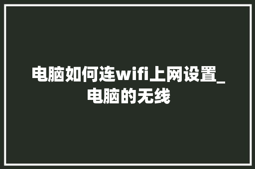 电脑如何连wifi上网设置_电脑的无线