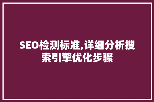 SEO检测标准,详细分析搜索引擎优化步骤 编程语言 SEO检测标准,详细分析搜索引擎优化步骤 SEO检测标准,详细分析搜索引擎优化步骤 编程语言