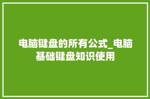 电脑键盘的所有公式_电脑基础键盘知识使用
