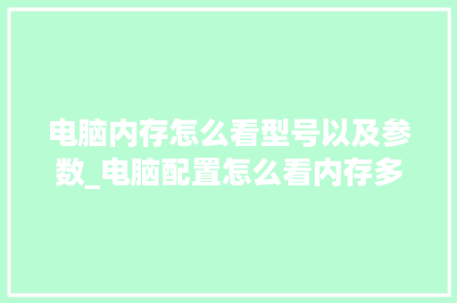 电脑内存怎么看型号以及参数_电脑配置怎么看内存多大了