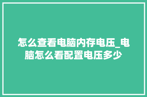 怎么查看电脑内存电压_电脑怎么看配置电压多少