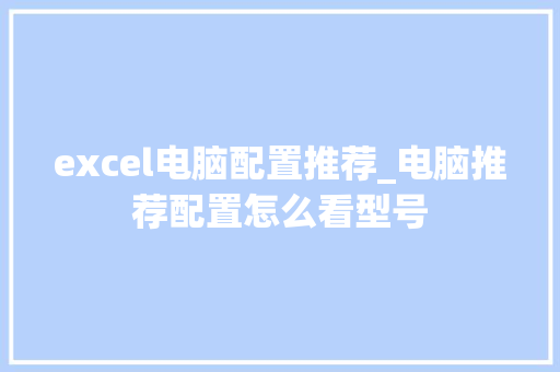 excel电脑配置推荐_电脑推荐配置怎么看型号