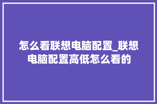 怎么看联想电脑配置_联想电脑配置高低怎么看的