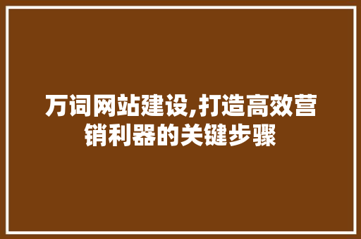 万词网站建设,打造高效营销利器的关键步骤