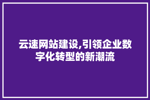 云速网站建设,引领企业数字化转型的新潮流