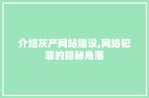 介绍灰产网站建设,网络犯罪的隐秘角落
