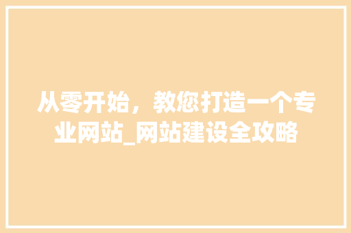从零开始，教您打造一个专业网站_网站建设全攻略