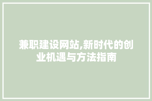 兼职建设网站,新时代的创业机遇与方法指南
