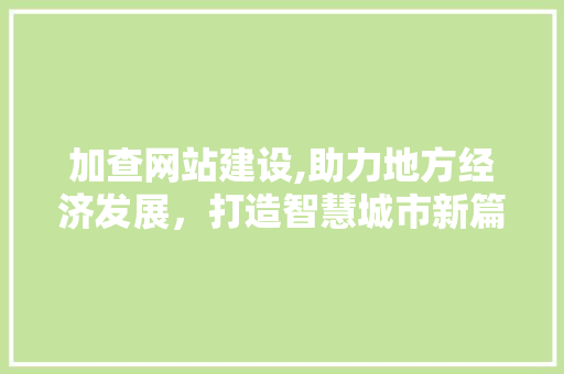 加查网站建设,助力地方经济发展，打造智慧城市新篇章