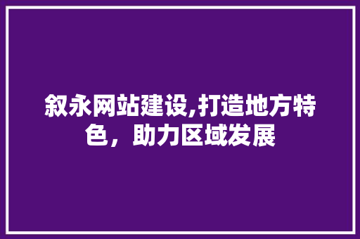 叙永网站建设,打造地方特色，助力区域发展