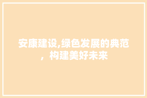 安康建设,绿色发展的典范，构建美好未来
