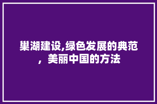 巢湖建设,绿色发展的典范，美丽中国的方法