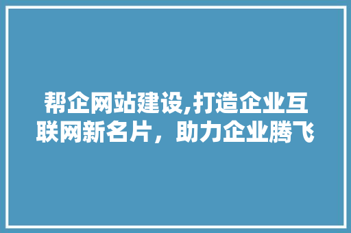 帮企网站建设,打造企业互联网新名片，助力企业腾飞