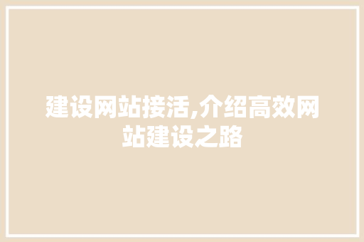 建设网站接活,介绍高效网站建设之路