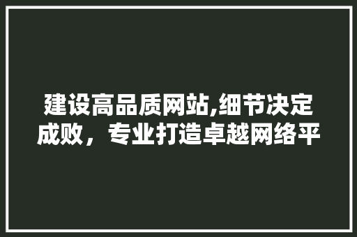 建设高品质网站,细节决定成败，专业打造卓越网络平台