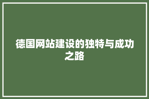 德国网站建设的独特与成功之路 德国网站建设的独特与成功之路