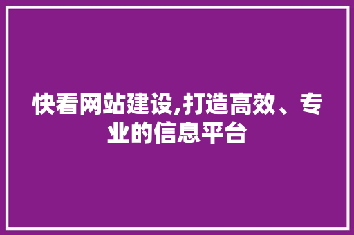 快看网站建设,打造高效、专业的信息平台 快看网站建设,打造高效、专业的信息平台