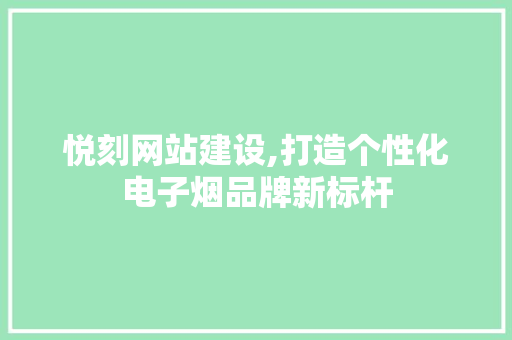 悦刻网站建设,打造个性化电子烟品牌新标杆 悦刻网站建设,打造个性化电子烟品牌新标杆