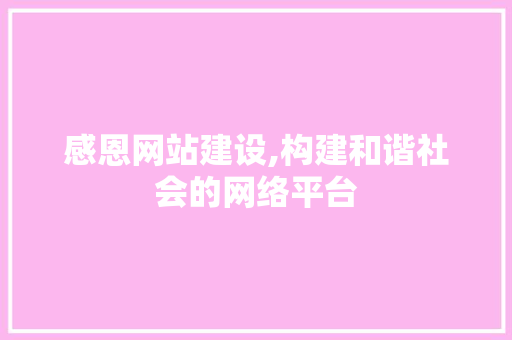 感恩网站建设,构建和谐社会的网络平台 感恩网站建设,构建和谐社会的网络平台