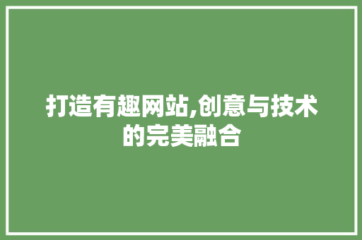 打造有趣网站,创意与技术的完美融合
