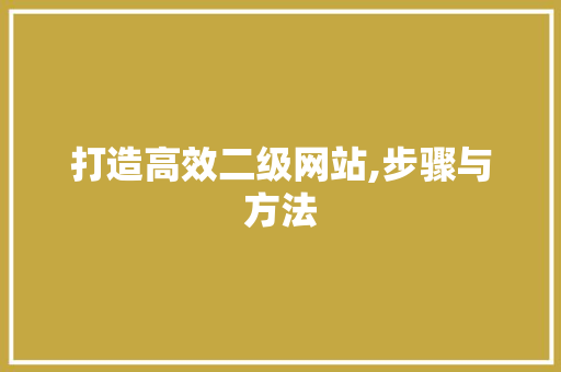 打造高效二级网站,步骤与方法 打造高效二级网站,步骤与方法