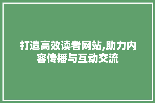 打造高效读者网站,助力内容传播与互动交流