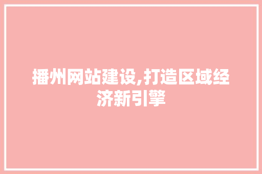 播州网站建设,打造区域经济新引擎