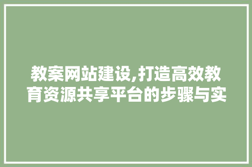 教案网站建设,打造高效教育资源共享平台的步骤与实施