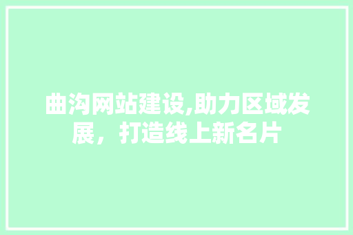 曲沟网站建设,助力区域发展，打造线上新名片