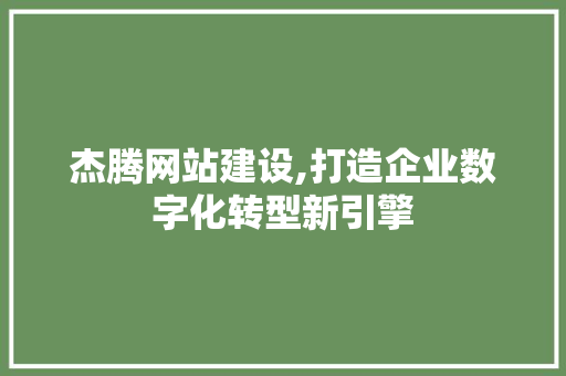 杰腾网站建设,打造企业数字化转型新引擎