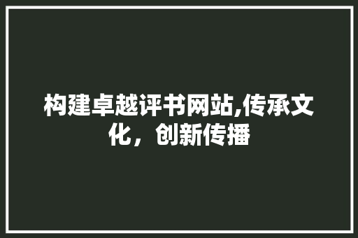构建卓越评书网站,传承文化，创新传播