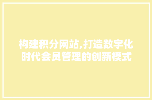 构建积分网站,打造数字化时代会员管理的创新模式