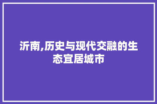 沂南,历史与现代交融的生态宜居城市