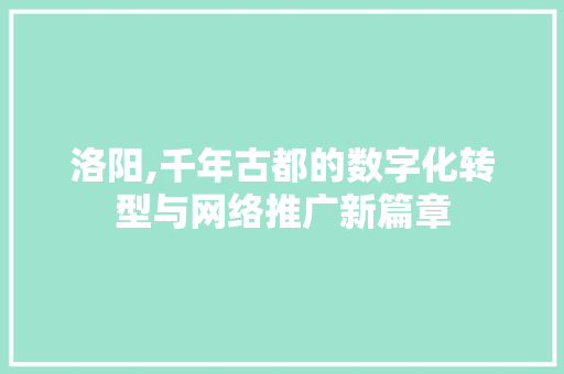 洛阳,千年古都的数字化转型与网络推广新篇章