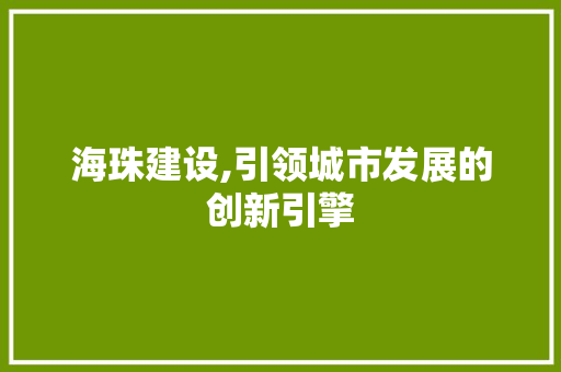 海珠建设,引领城市发展的创新引擎