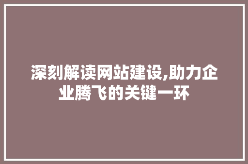 深刻解读网站建设,助力企业腾飞的关键一环