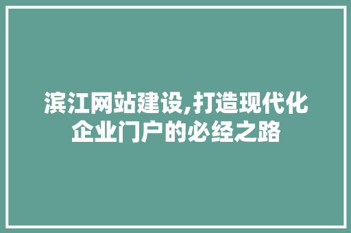 滨江网站建设,打造现代化企业门户的必经之路