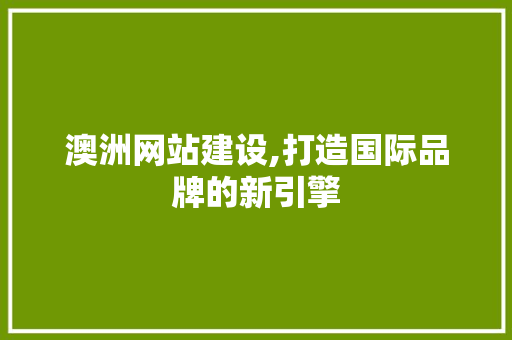 澳洲网站建设,打造国际品牌的新引擎 澳洲网站建设,打造国际品牌的新引擎