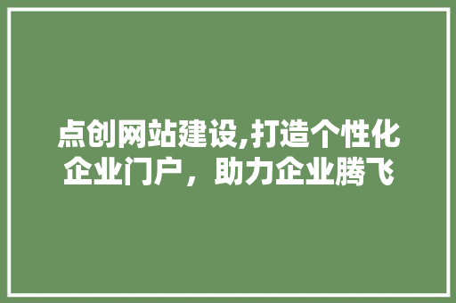 点创网站建设,打造个性化企业门户,助力企业腾飞 点创网站建设,打造个性化企业门户,助力企业腾飞