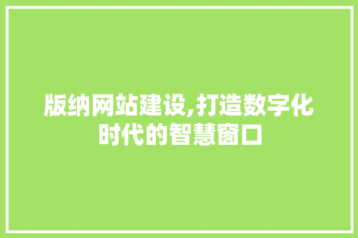 版纳网站建设,打造数字化时代的智慧窗口